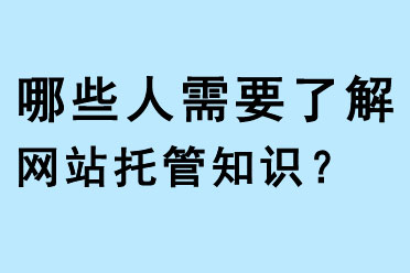 哪些人需要了解網站托管知識
